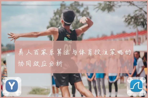 真人百家乐算法与体育投注策略的协同效应分析
